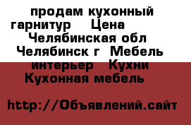 продам кухонный гарнитур  › Цена ­ 7 500 - Челябинская обл., Челябинск г. Мебель, интерьер » Кухни. Кухонная мебель   